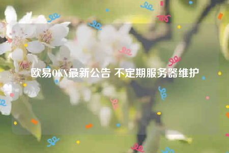 binanceOKX最新公告 不定期服务器维护-第1张图片-欧意下载