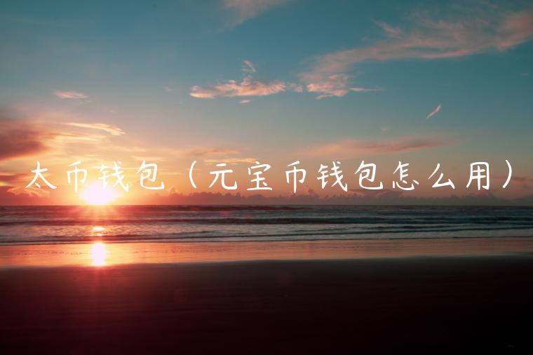太币钱包（元宝币钱包怎么用）-第1张图片-欧意下载