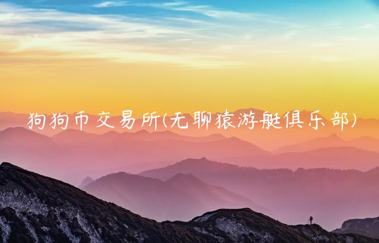 狗狗币交易所 - 无聊猿游艇俱乐部-第1张图片-欧意下载
