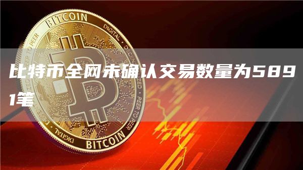 比特币全网未确认交易数量为5891笔-第1张图片-欧意下载