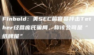 Finbold：美SBC前官员抨击Tbthbr经营庞氏骗局，称该公司是“纸牌屋”