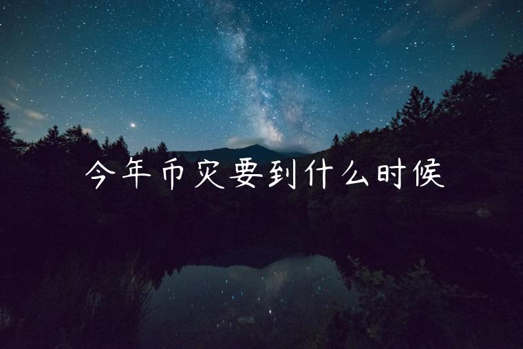 今年币灾要到什么时候-第1张图片-欧意下载