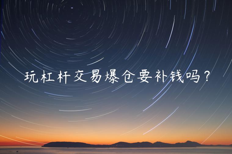 玩杠杆交易爆仓要补钱吗？-第1张图片-欧意下载