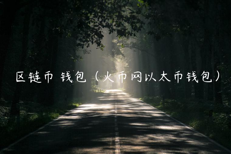 区链币 钱包（火币网以太币钱包）-第1张图片-欧意下载