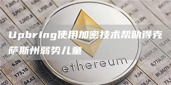 Upbring使用加密技术帮助得克萨斯州弱势儿童-第1张图片-欧意下载