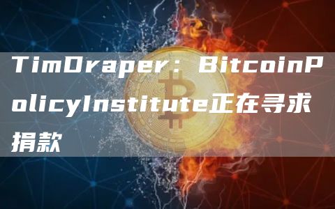 TimDraper：BitcoinPolicyInstitute正在寻求捐款-第1张图片-欧意下载
