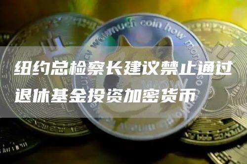 纽约总检察长建议禁止通过退休基金投资加密货币-第1张图片-欧意下载