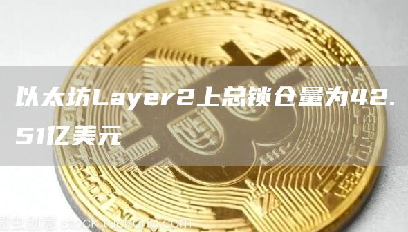 以太坊Layer2上总锁仓量为42.51亿美元-第1张图片-欧意下载