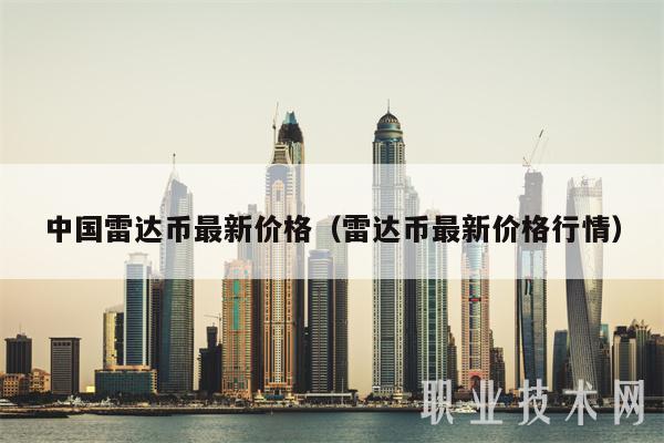 中国雷达币最新价格（雷达币最新价格行情-第1张图片-欧意下载
