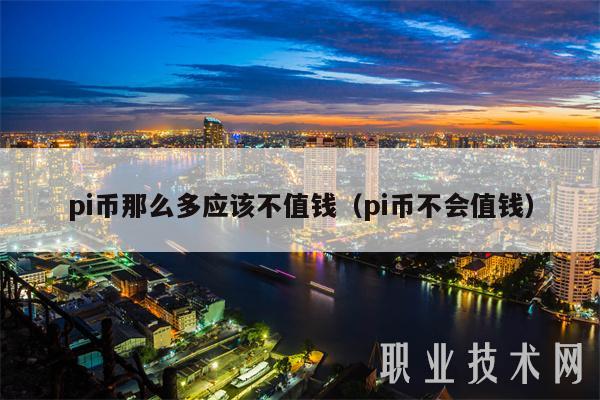 pi币那么多应该不值钱（pi币不会值钱-第1张图片-欧意下载