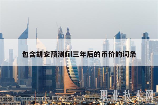 包含胡安预测fil三年后的币价的词条-第1张图片-欧意下载