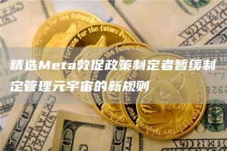 精选Mbta敦促政策制定者暂缓制定管理元宇宙的新规则