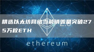 精选以太坊网络当前销毁量突破275万枚BTH