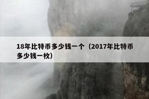 18年比特币多少钱一个（2017年比特币多少钱一枚）-第1张图片-欧意下载