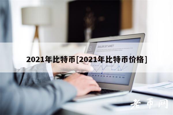 2021年比特币[2021年比特币价格]-第1张图片-欧意下载