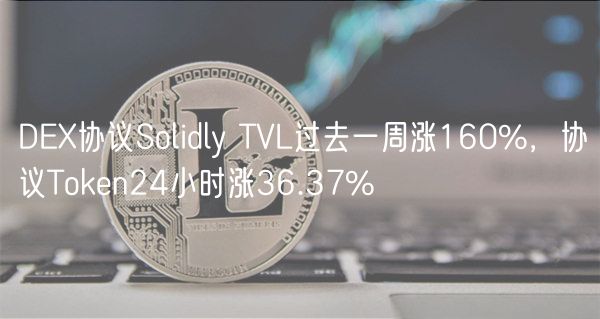 DEX协议Solidly TVL过去一周涨160%，协议Token24小时涨36.37%-第1张图片-欧意下载