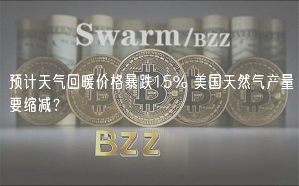 预计天气回暖价格暴跌15% 美国天然气产量要缩减？-第1张图片-欧意下载