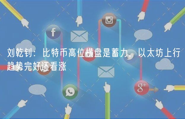刘乾钊：比特币高位横盘是蓄力，以太坊上行趋势完好还看涨-第1张图片-欧意下载