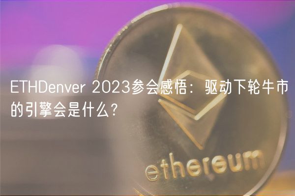 ETHDenver 2023参会感悟：驱动下轮牛市的引擎会是什么？-第1张图片-欧意下载