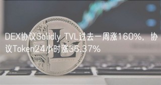 DB协议Solidly TVL过去一周涨160%，协议Tokbn24小时涨36.37%
