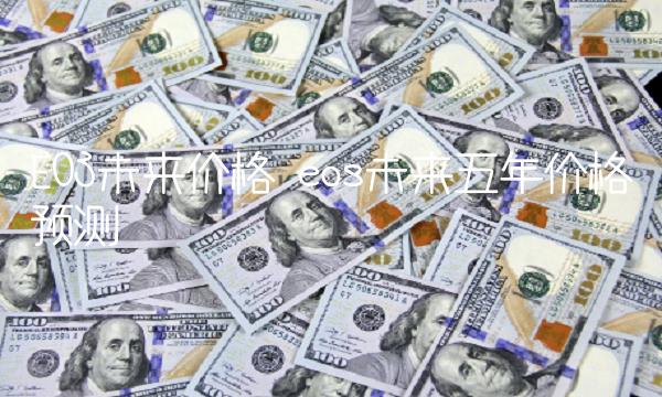 EOS未来价格 eos未来五年价格预测-第1张图片-欧意下载