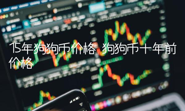15年狗狗币价格 狗狗币十年前价格-第1张图片-欧意下载