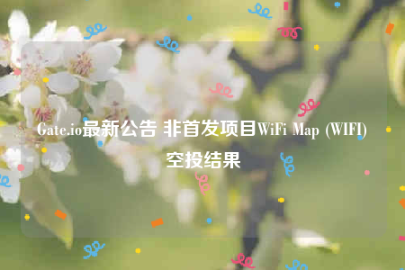 Gate.io最新公告 非首发项目WiFi Map (WIFI)空投结果-第1张图片-欧意下载