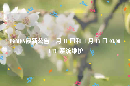 BitMEX最新公告 4 月 11 日和 4 月 13 日 03:00 UTC 系统维护-第1张图片-欧意下载