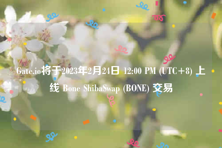 Gate.io将于2023年2月24日 12:00 PM (UTC+8) 上线 Bone ShibaSwap (BONE) 交易-第1张图片-欧意下载