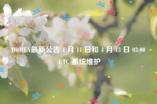 BitMB最新公告 4 月 11 日和 4 月 13 日 03:00 UTC 系统维护