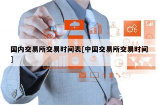 国内交易所交易时间表[中国交易所交易时间]