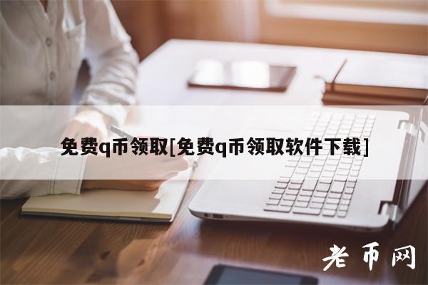 免费q币领取[免费q币领取软件下载]-第1张图片-欧意下载