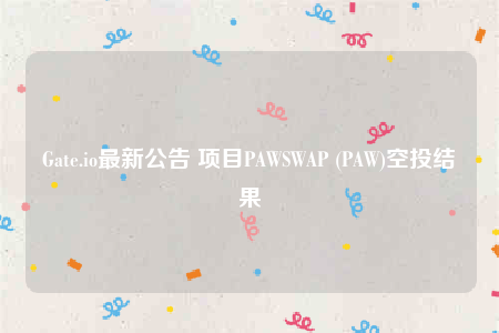 Gate.io最新公告 项目PAWSWAP (PAW)空投结果-第1张图片-欧意下载