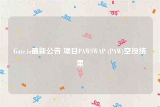 Gate.io最新公告 项目PAWSWAP (PAW)空投结果
