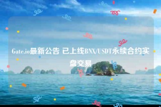 Gate.io最新公告 已上线BN/USDT永续合约实盘交易