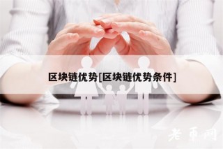 区块链优势[区块链优势条件]
