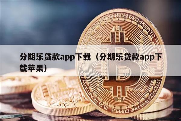分期乐贷款app下载（分期乐贷款app下载苹果）-第1张图片-欧意下载