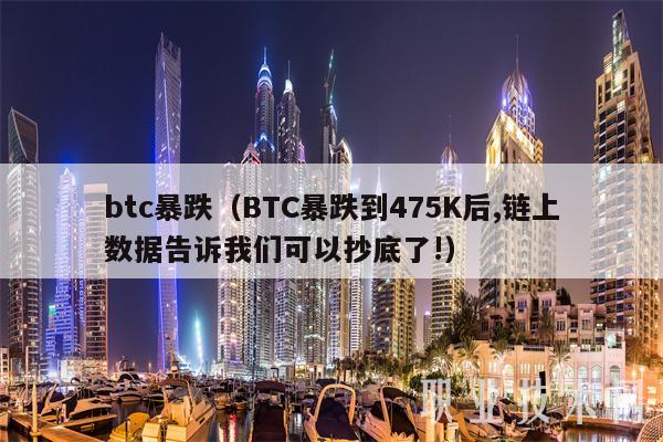 btc暴跌（BTC暴跌到475K后,链上数据告诉我们可以抄底了!）-第1张图片-欧意下载