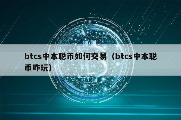 btcs中本聪币如何交易（btcs中本聪币咋玩）-第1张图片-欧意下载