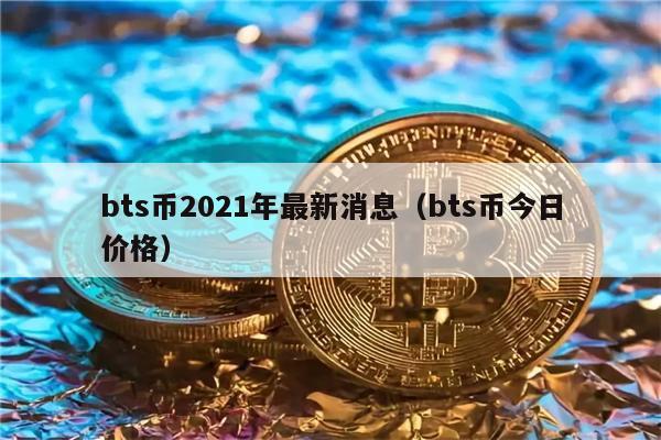 bts币2021年最新消息（bts币今日价格）-第1张图片-欧意下载