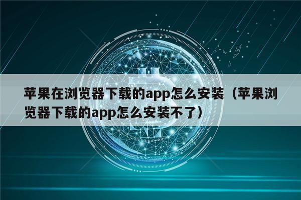 苹果在浏览器下载的app怎么安装（苹果浏览器下载的app怎么安装不了）-第1张图片-欧意下载