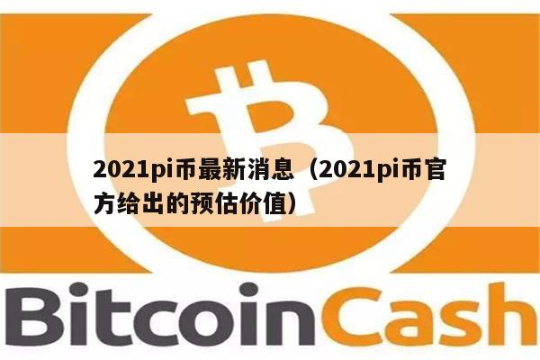 2021pi币最新消息（2021pi币官方给出的预估价值）-第1张图片-欧意下载