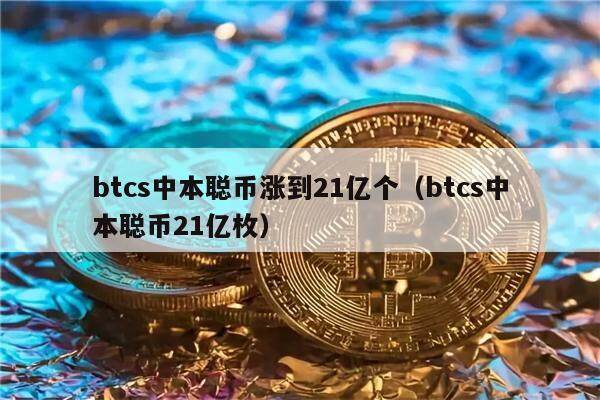 btcs中本聪币涨到21亿个（btcs中本聪币21亿枚）-第1张图片-欧意下载