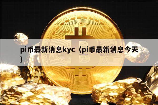pi币最新消息kyc（pi币最新消息今天）-第1张图片-欧意下载