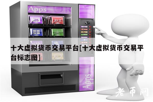 十大虚拟货币交易平台[十大虚拟货币交易平台标志图]-第1张图片-欧意下载