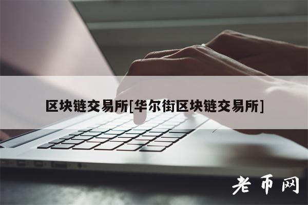 区块链交易平台[华尔街区块链交易平台]-第1张图片-欧意下载