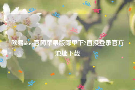 欧意易交易所app下载2022-欧意易ok官网苹果版哪里下-第1张图片-欧意下载