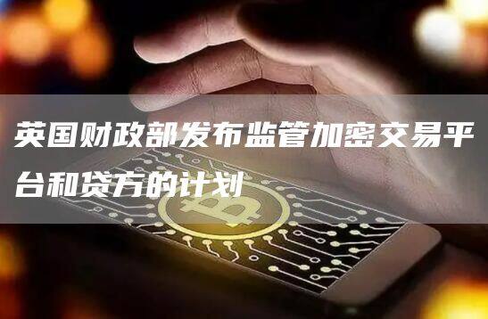 英国财政部发布监管加密交易平台和贷方的计划-第1张图片-欧意下载