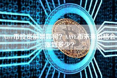 Aave币投资前景如何？AAVE币未来价格会涨到多少？
