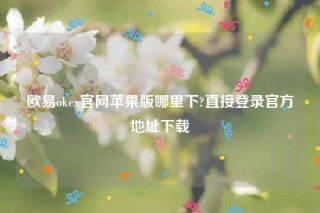 欧意易交易所app下载2022-欧意易ok官网苹果版哪里下